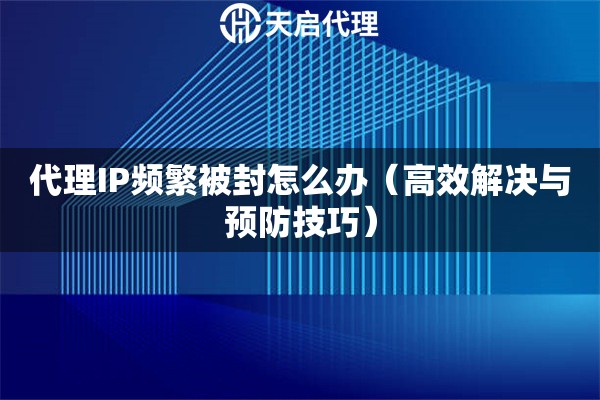 代理IP頻繁被封怎么辦（高效解決與預(yù)防技巧）