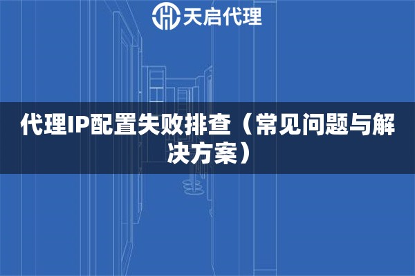 代理IP配置失敗排查（常見問題與解決方案）
