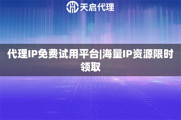 代理IP免費(fèi)試用平臺(tái)|海量IP資源限時(shí)領(lǐng)取
