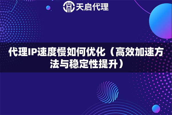 代理IP速度慢如何優(yōu)化（高效加速方法與穩(wěn)定性提升）