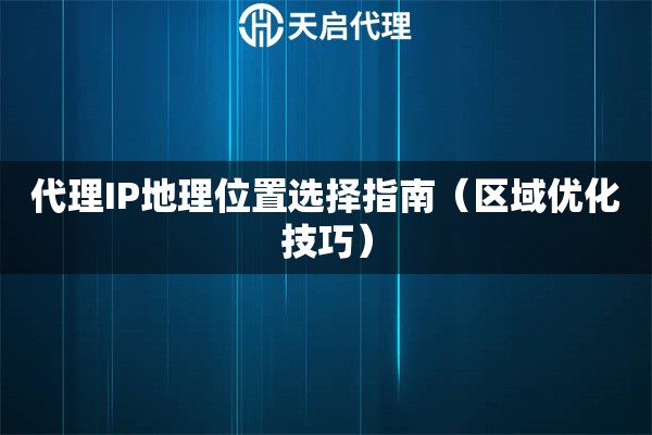 代理IP地理位置選擇指南（區(qū)域優(yōu)化技巧）