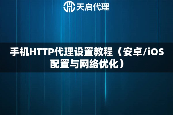 手機HTTP代理設置教程（安卓/iOS配置與網絡優化）