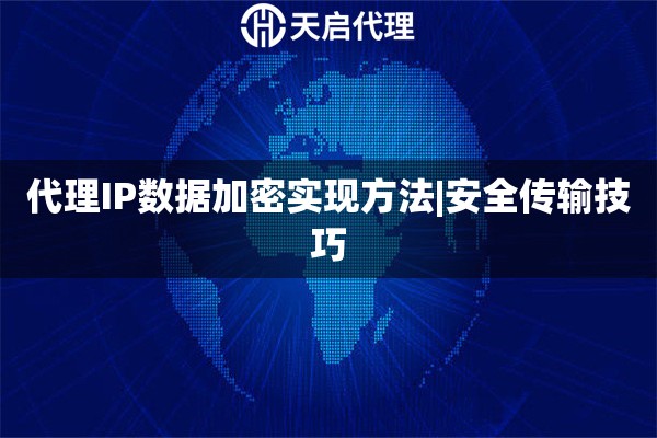 代理IP數據加密實現方法|安全傳輸技巧