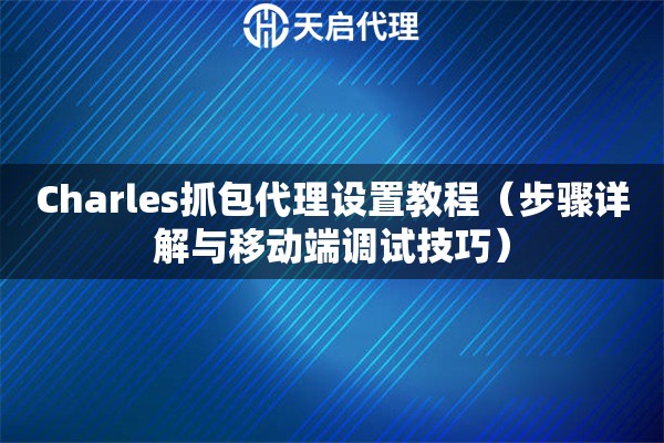 Charles抓包代理設(shè)置教程（步驟詳解與移動端調(diào)試技巧）
