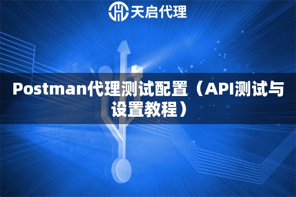 Postman代理測試配置（API測試與設(shè)置教程）