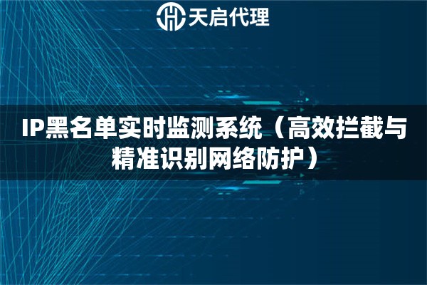 IP黑名單實時監(jiān)測系統(tǒng)（高效攔截與精準(zhǔn)識別網(wǎng)絡(luò)防護(hù)）
