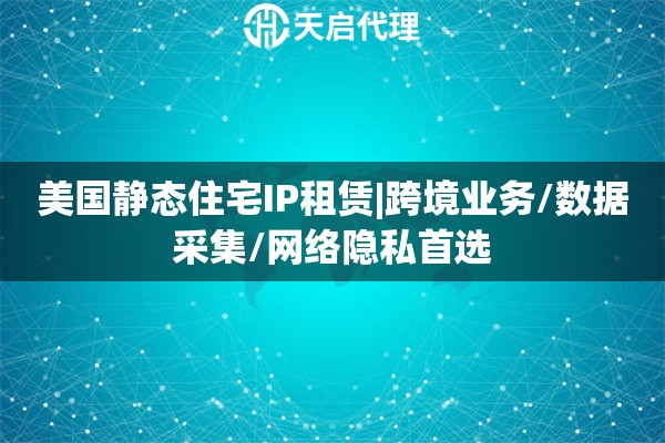 美國(guó)靜態(tài)住宅IP租賃|跨境業(yè)務(wù)/數(shù)據(jù)采集/網(wǎng)絡(luò)隱私首選