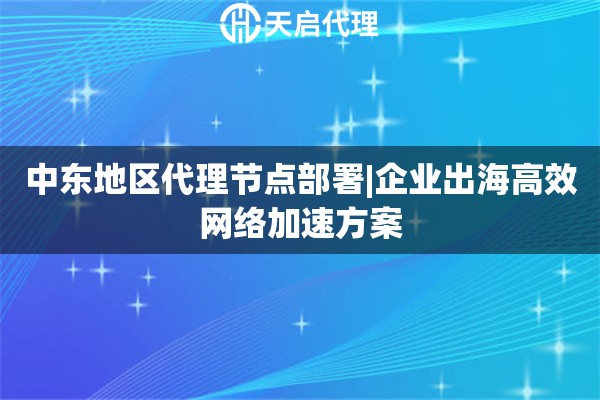 中東地區(qū)代理節(jié)點(diǎn)部署|企業(yè)出海高效網(wǎng)絡(luò)加速方案