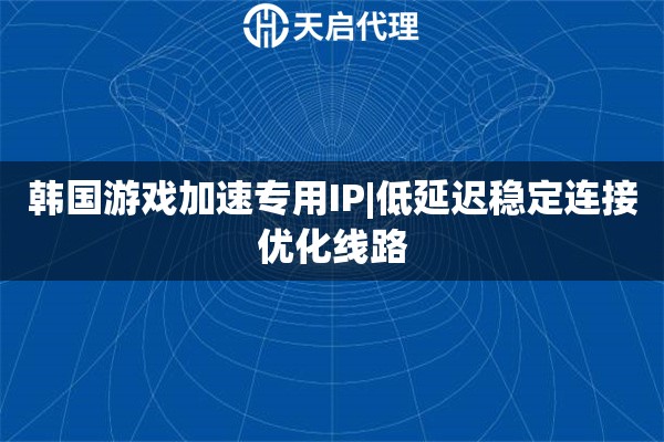 韓國(guó)游戲加速專用IP|低延遲穩(wěn)定連接優(yōu)化線路