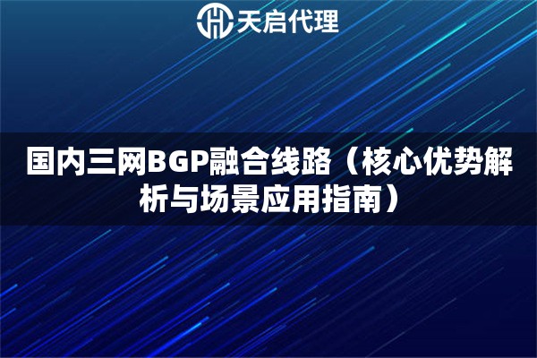 國內三網BGP融合線路（核心優勢解析與場景應用指南）