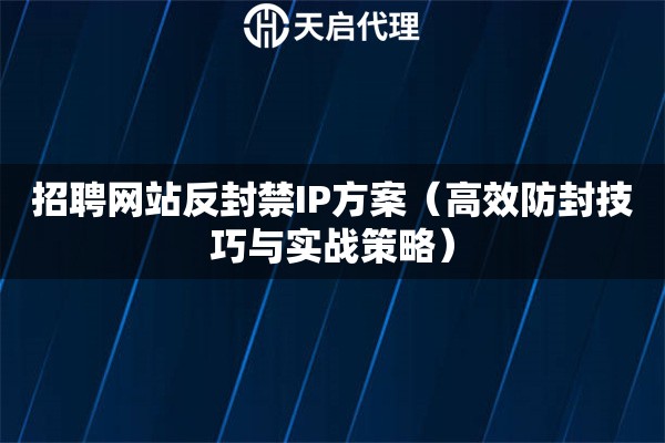 招聘網站反封禁IP方案（高效防封技巧與實戰策略）