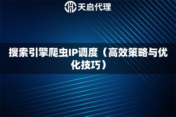 搜索引擎爬蟲IP調度（高效策略與優化技巧）