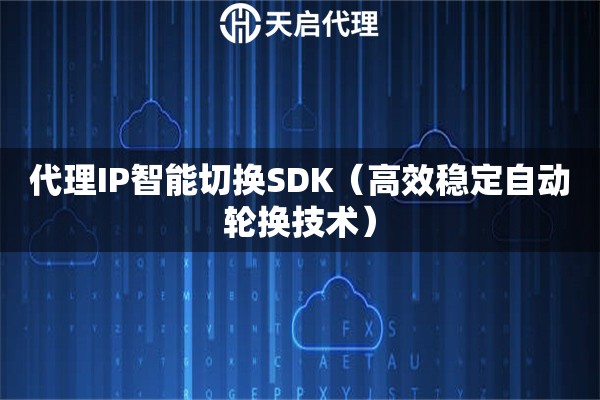 代理IP智能切換SDK（高效穩定自動輪換技術）