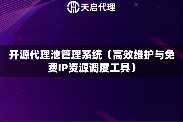 開源代理池管理系統（高效維護與免費IP資源調度工具）