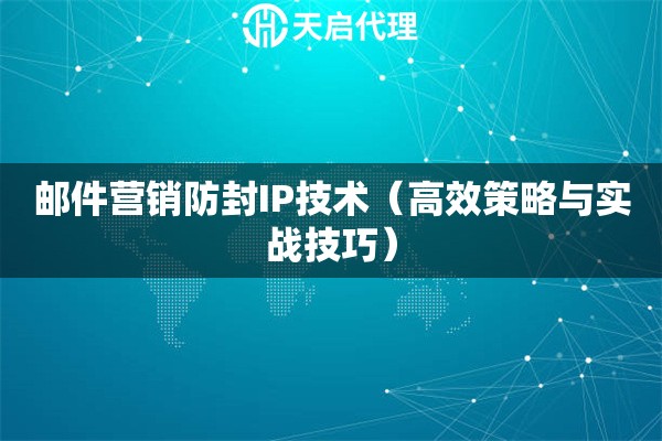 郵件營銷防封IP技術(shù)（高效策略與實(shí)戰(zhàn)技巧）