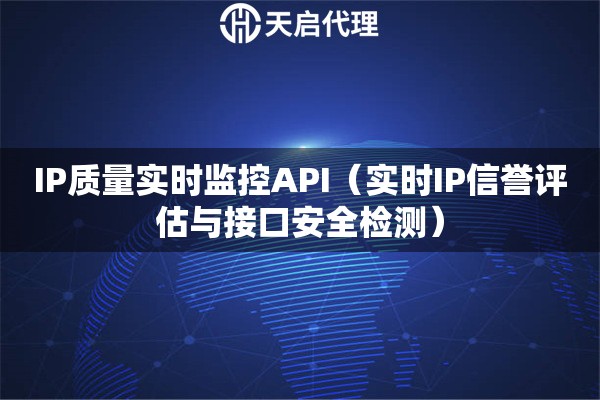 IP質(zhì)量實(shí)時(shí)監(jiān)控API（實(shí)時(shí)IP信譽(yù)評(píng)估與接口安全檢測(cè)）