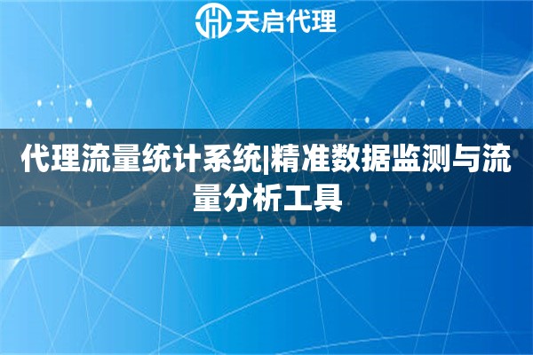 代理流量統(tǒng)計(jì)系統(tǒng)|精準(zhǔn)數(shù)據(jù)監(jiān)測(cè)與流量分析工具