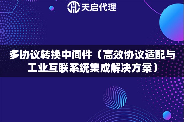 多協議轉換中間件（高效協議適配與工業互聯系統集成解決方案）