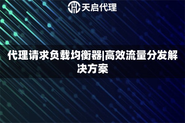 代理請求負載均衡器|高效流量分發解決方案