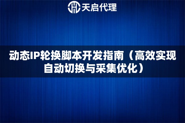 動態IP輪換腳本開發指南（高效實現自動切換與采集優化）