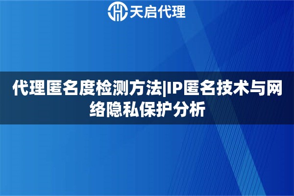 代理匿名度檢測方法|IP匿名技術與網絡隱私保護分析