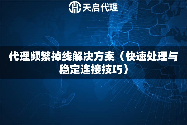 代理頻繁掉線解決方案（快速處理與穩定連接技巧）