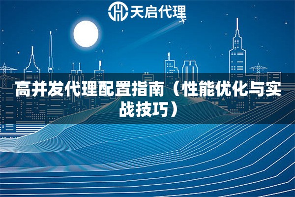 高并發代理配置指南（性能優化與實戰技巧）