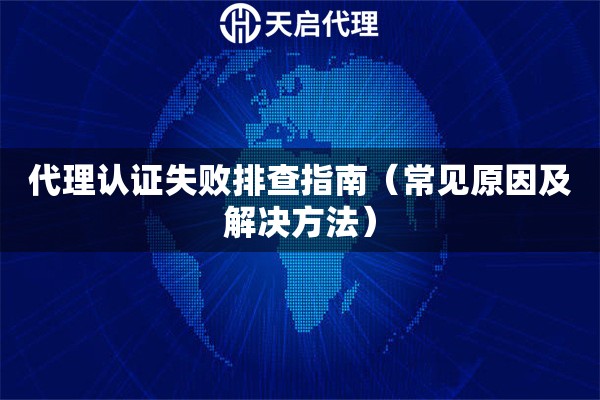 代理認證失敗排查指南（常見原因及解決方法）