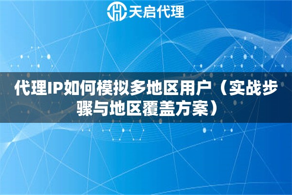 代理IP如何模擬多地區用戶（實戰步驟與地區覆蓋方案）