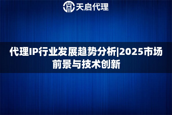 代理IP行業發展趨勢分析|2025市場前景與技術創新