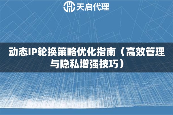 動態IP輪換策略優化指南（高效管理與隱私增強技巧）