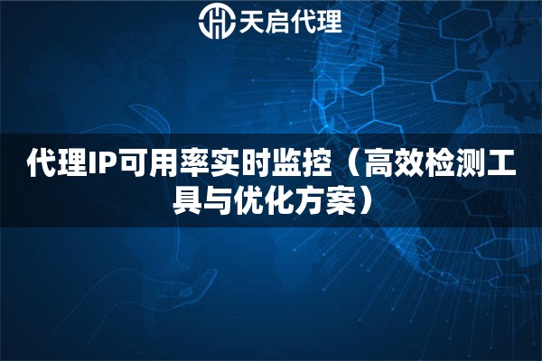 代理IP可用率實時監控（高效檢測工具與優化方案）