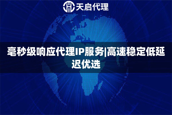 毫秒級響應代理IP服務|高速穩定低延遲優選
