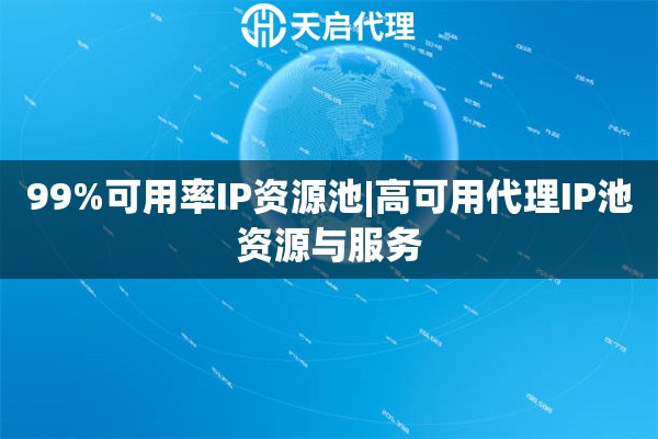 99%可用率IP資源池|高可用代理IP池資源與服務