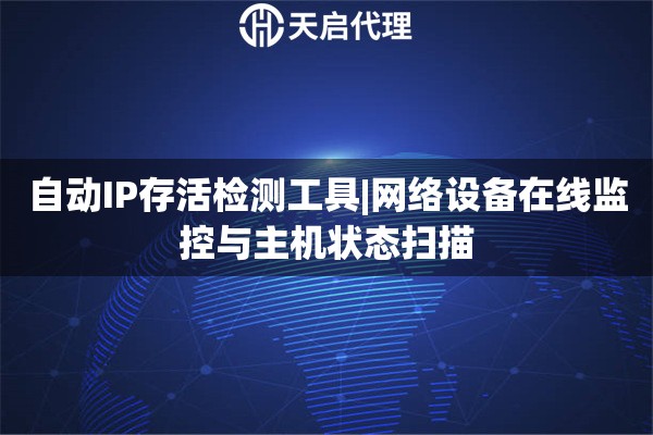 自動IP存活檢測工具|網絡設備在線監控與主機狀態掃描