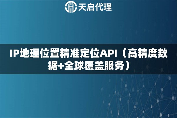 IP地理位置精準定位API（高精度數據+全球覆蓋服務）