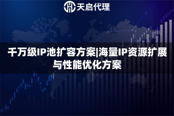 千萬級IP池擴容方案|海量IP資源擴展與性能優化方案