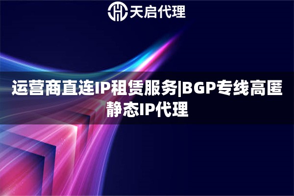 運營商直連IP租賃服務|BGP專線高匿靜態IP代理