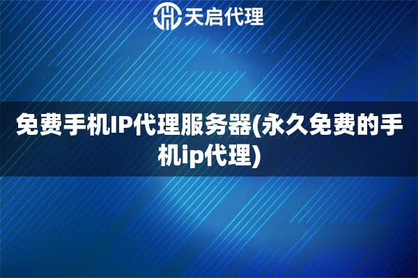 免費手機IP代理服務器(永久免費的手機ip代理)