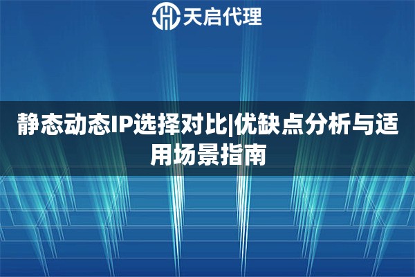 靜態動態IP選擇對比|優缺點分析與適用場景指南