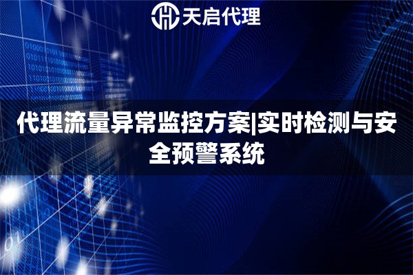 代理流量異常監控方案|實時檢測與安全預警系統