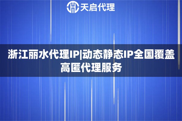 浙江麗水代理IP|動態靜態IP全國覆蓋高匿代理服務