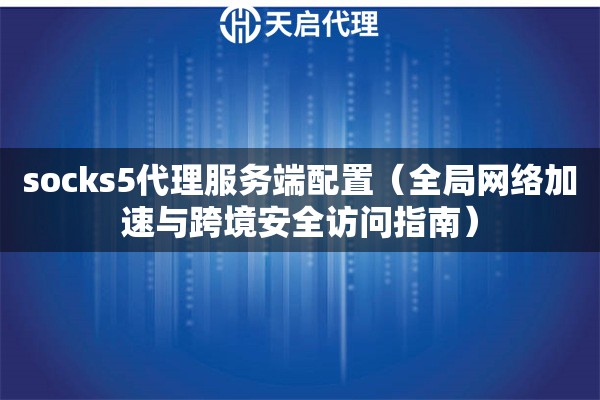 socks5代理服務端配置（全局網絡加速與跨境安全訪問指南）