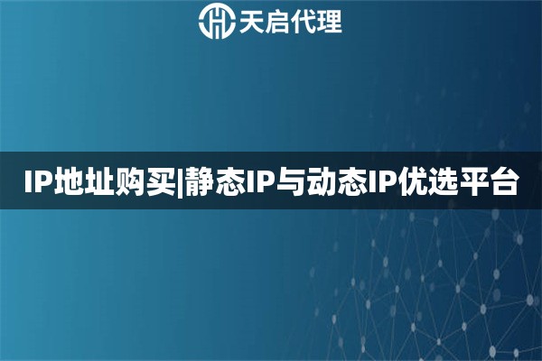 IP地址購買|靜態IP與動態IP優選平臺