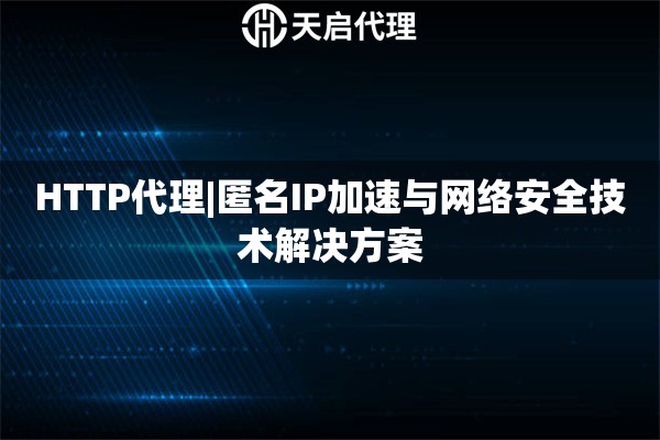 HTTP代理|匿名IP加速與網絡安全技術解決方案
