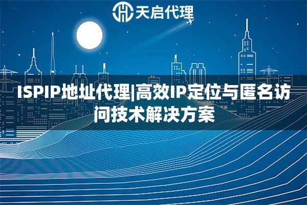 ISPIP地址代理|高效IP定位與匿名訪問技術解決方案