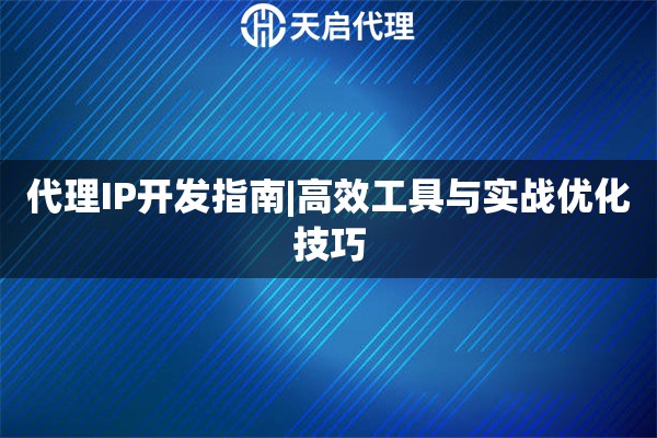 代理IP開發指南|高效工具與實戰優化技巧