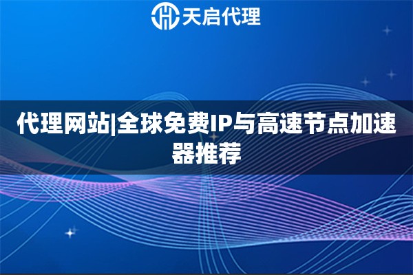 代理網站|全球免費IP與高速節點加速器推薦