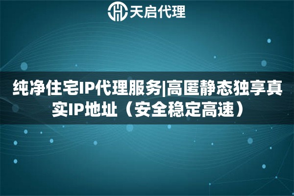 純凈住宅IP代理服務(wù)|高匿靜態(tài)獨(dú)享真實(shí)IP地址（安全穩(wěn)定高速）