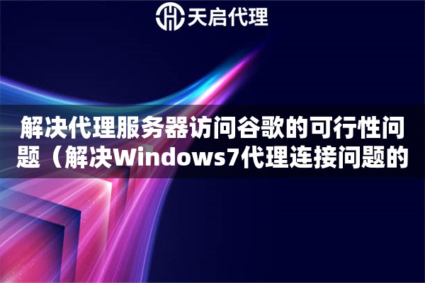 解決代理服務(wù)器訪問(wèn)谷歌的可行性問(wèn)題（解決Windows7代理連接問(wèn)題的方法）